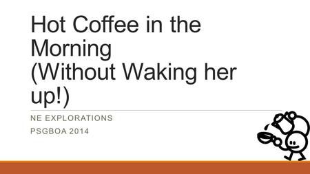 Hot Coffee in the Morning (Without Waking her up!) NE EXPLORATIONS PSGBOA 2014.