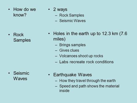 How do we know? Rock Samples Seismic Waves 2 ways –Rock Samples –Seismic Waves Holes in the earth up to 12.3 km (7.6 miles) –Brings samples –Gives clues.