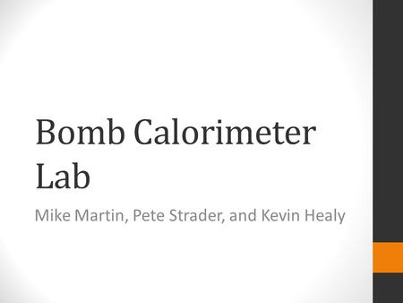 Bomb Calorimeter Lab Mike Martin, Pete Strader, and Kevin Healy.