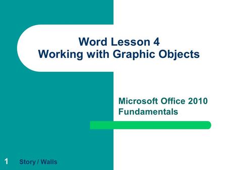 1 Word Lesson 4 Working with Graphic Objects Microsoft Office 2010 Fundamentals Story / Walls.