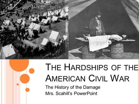 T HE H ARDSHIPS OF THE A MERICAN C IVIL W AR The History of the Damage Mrs. Scahill’s PowerPoint.