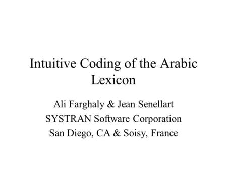 Intuitive Coding of the Arabic Lexicon Ali Farghaly & Jean Senellart SYSTRAN Software Corporation San Diego, CA & Soisy, France.