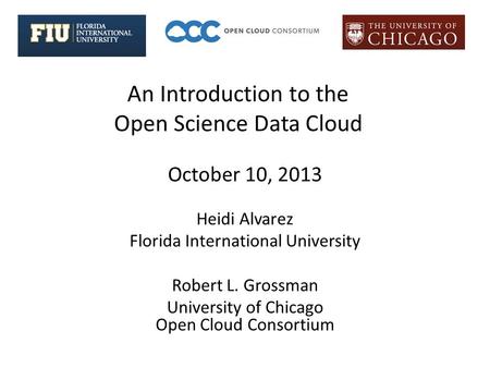 An Introduction to the Open Science Data Cloud Heidi Alvarez Florida International University Robert L. Grossman University of Chicago Open Cloud Consortium.