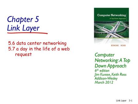 Chapter 5 Link Layer Computer Networking: A Top Down Approach 6 th edition Jim Kurose, Keith Ross Addison-Wesley March 2012 Link Layer5-1 5.6 data center.