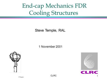 S Temple CLRC1 End-cap Mechanics FDR Cooling Structures Steve Temple, RAL 1 November 2001.