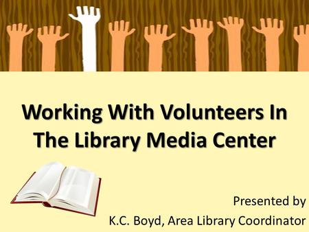 Working With Volunteers In The Library Media Center Presented by K.C. Boyd, Area Library Coordinator.