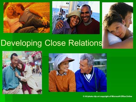 Developing Close Relationships © All photo clip art copyright of Microsoft Office Online.