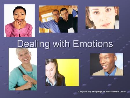 Dealing with Emotions © All photo clip art copyright of Microsoft Office Online.