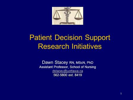 1 Patient Decision Support Research Initiatives Dawn Stacey RN, MScN, PhD Assistant Professor, School of Nursing 562-5800 ext. 8419.