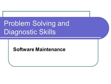 Problem Solving and Diagnostic Skills Software Maintenance.