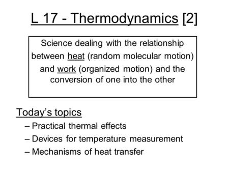 L 17 - Thermodynamics [2] Today’s topics –Practical thermal effects –Devices for temperature measurement –Mechanisms of heat transfer Science dealing.
