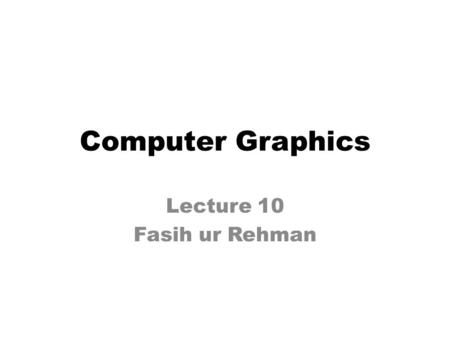 Computer Graphics Lecture 10 Fasih ur Rehman. Last Class Viewing – Perspectives – Projections.
