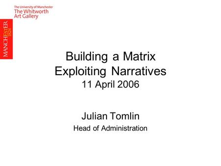 Building a Matrix Exploiting Narratives 11 April 2006 Julian Tomlin Head of Administration.