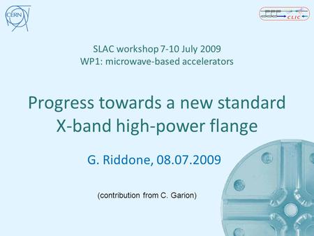 SLAC workshop 7-10 July 2009 WP1: microwave-based accelerators Progress towards a new standard X-band high-power flange G. Riddone, 08.07.2009 (contribution.