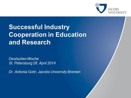 Successful Industry Cooperation in Education and Research Deutschen Woche St. Petersburg 28. April 2014 Dr. Antonia Gohr, Jacobs University Bremen.