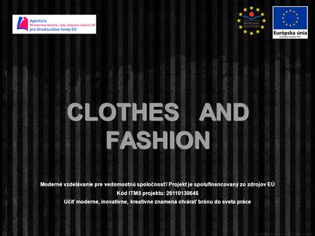 CLOTHES AND FASHION Moderné vzdelávanie pre vedomostnú spoločnosť/ Projekt je spolufinancovaný zo zdrojov EÚ Kód ITMS projektu: 26110130645 Učiť moderne,