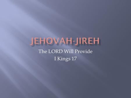 The LORD Will Provide I Kings 17.  Jehovah is God’s personal name  When you see the name LORD it is a transliteration of YHWE or Jehovah  The exact.