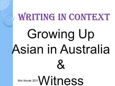 Writing in Context Growing Up Asian in Australia & Witness Mrs Novak 2011.