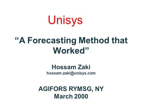 Unisys “A Forecasting Method that Worked” Hossam Zaki AGIFORS RYMSG, NY March 2000.