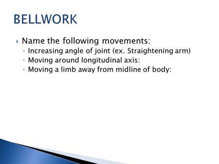  Name the following movements: ◦ Increasing angle of joint (ex. Straightening arm) ◦ Moving around longitudinal axis: ◦ Moving a limb away from midline.