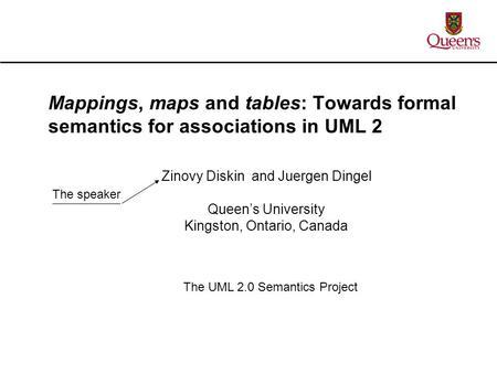 Zinovy Diskin and Juergen Dingel Queen’s University Kingston, Ontario, Canada Mappings, maps and tables: Towards formal semantics for associations in UML.