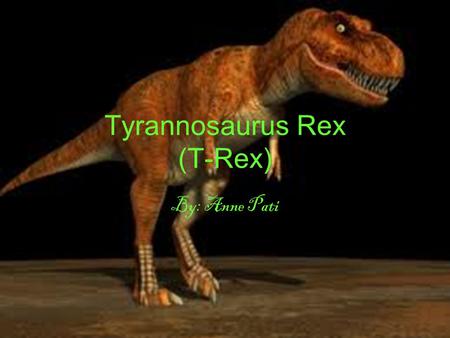 Tyrannosaurus Rex (T-Rex) By: Anne Pati. T-Rex has two eyes Two legs Sharp teeth Two short hands Three sharp claws on each foot A spine.