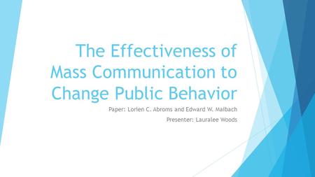 The Effectiveness of Mass Communication to Change Public Behavior Paper: Lorien C. Abroms and Edward W. Maibach Presenter: Lauralee Woods.