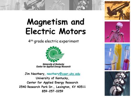 Magnetism and Electric Motors Jim Neathery, University of Kentucky, Center for Applied Energy Research 2540 Research.