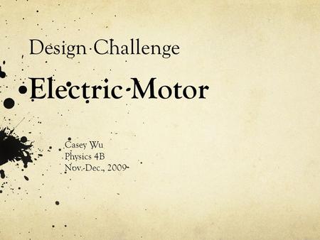 Design Challenge Electric Motor Casey Wu Physics 4B Nov.-Dec., 2009.