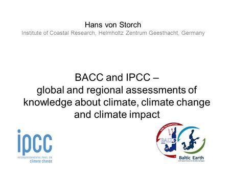 Hans von Storch Institute of Coastal Research, Helmholtz Zentrum Geesthacht, Germany BACC and IPCC – global and regional assessments of knowledge about.