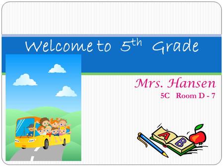 Welcome to 5th Grade Mrs. Hansen 5C Room D - 7.