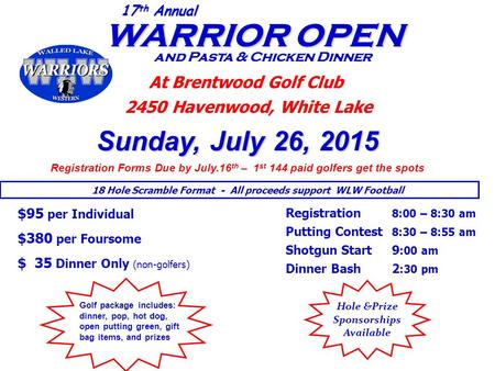 WARRIOR OPEN WARRIOR OPEN and Pasta & Chicken Dinner 17 th Annual At Brentwood Golf Club 2450 Havenwood, White Lake Sunday, July 26, 2015 Registration.
