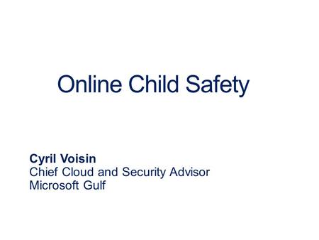 Online Child Safety Cyril Voisin Chief Cloud and Security Advisor Microsoft Gulf.