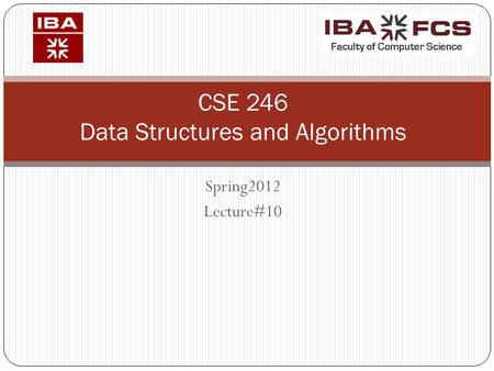 Spring2012 Lecture#10 CSE 246 Data Structures and Algorithms.