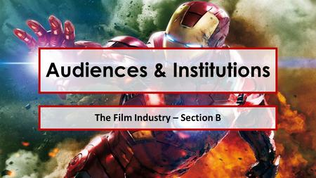 Audiences & Institutions The Film Industry – Section B.