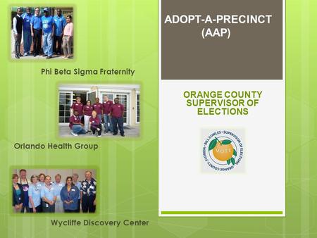 ADOPT-A-PRECINCT (AAP) Phi Beta Sigma Fraternity Orlando Health Group ORANGE COUNTY SUPERVISOR OF ELECTIONS Wycliffe Discovery Center.