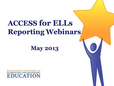 ACCESS for ELLs Reporting Webinars May 2013. Interpreting and Using ACCESS for ELLs Scores Massachusetts Department of Elementary and Secondary Education.