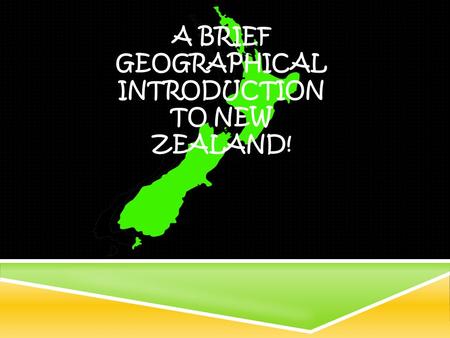 A BRIEF GEOGRAPHICAL INTRODUCTION TO NEW ZEALAND!.