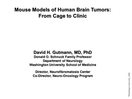 Mouse Models of Human Brain Tumors: From Cage to Clinic David H. Gutmann, MD, PhD Donald O. Schnuck Family Professor Department of Neurology Washington.