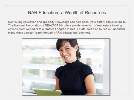 NAR Education: a Wealth of Resources Continuing education and specialty knowledge can help boost your salary and client base. The National Association.