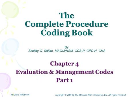 The Complete Procedure Coding Book By Shelley C. Safian, MAOM/HSM, CCS-P, CPC-H, CHA Chapter 4 Evaluation & Management Codes Part 1 Copyright © 2009 by.
