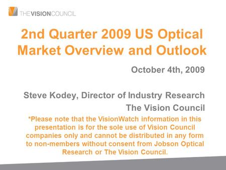 2nd Quarter 2009 US Optical Market Overview and Outlook October 4th, 2009 Steve Kodey, Director of Industry Research The Vision Council *Please note that.