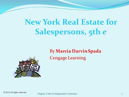Chapter 2 Part II Independent Contractor1 New York Real Estate for Salespersons, 5th e By Marcia Darvin Spada Cengage Learning © 2013 All rights reserved.