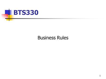 1 BTS330 Business Rules. What is a Business Rule? …a business rule is a statement that defines or constrains some aspect of the business. It is intended.
