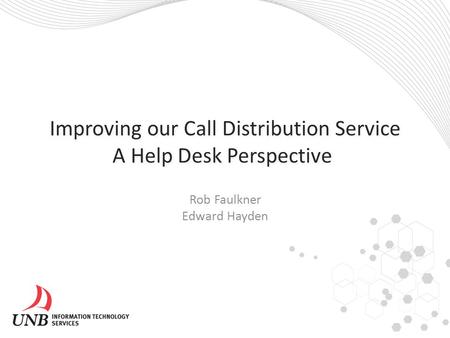 Improving our Call Distribution Service A Help Desk Perspective Rob Faulkner Edward Hayden.