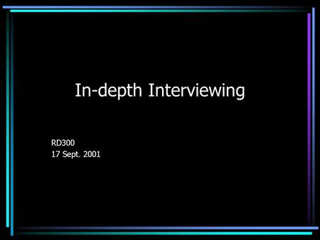 In-depth Interviewing RD300 17 Sept. 2001. DEFINITION In-depth interviewing – a conversation between researcher and informant focusing on the informant’s.