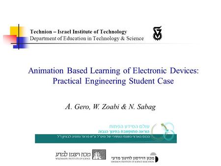 Animation Based Learning of Electronic Devices: Practical Engineering Student Case A. Gero, W. Zoabi & N. Sabag Technion – Israel Institute of Technology.