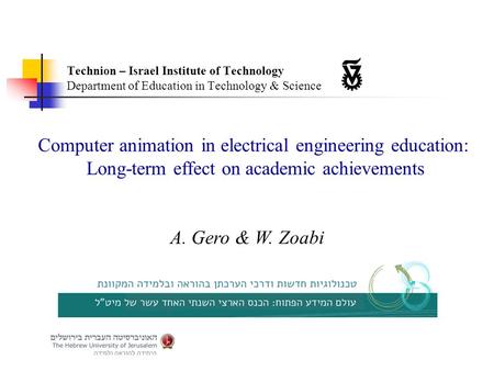 Computer animation in electrical engineering education: Long-term effect on academic achievements A. Gero & W. Zoabi Technion – Israel Institute of Technology.
