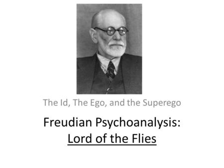 Freudian Psychoanalysis: Lord of the Flies The Id, The Ego, and the Superego.