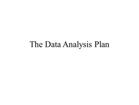The Data Analysis Plan. The Overall Data Analysis Plan Purpose: To tell a story. To construct a coherent narrative that explains findings, argues against.